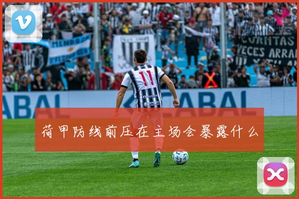 荷甲防线前压在主场会暴露什么