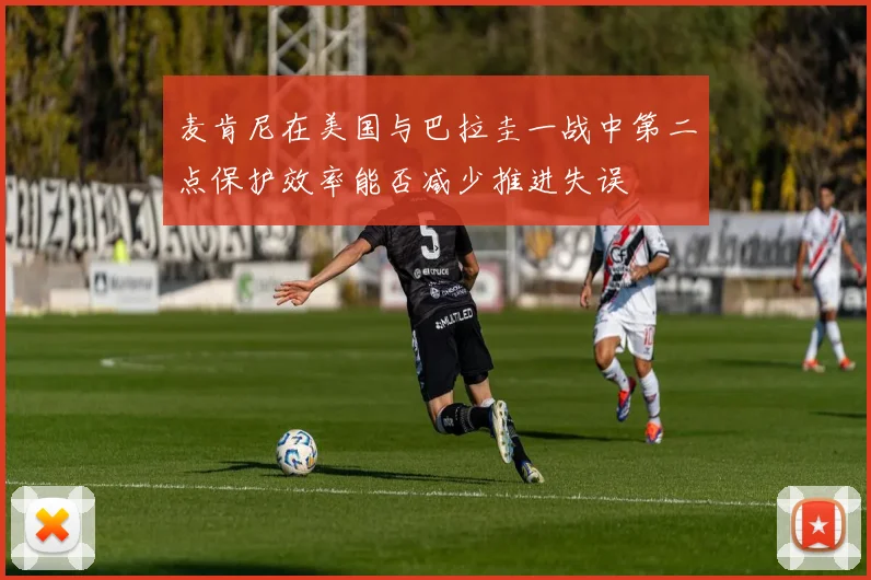 麦肯尼在美国与巴拉圭一战中第二点保护效率能否减少推进失误